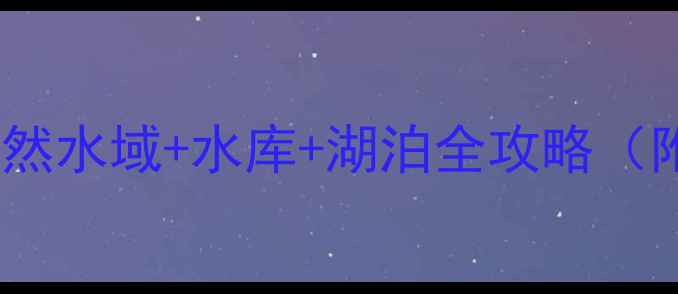 图片 常德免费垂钓地图：自然水域+水库+湖泊全攻略（附交通装备鱼种指南）1