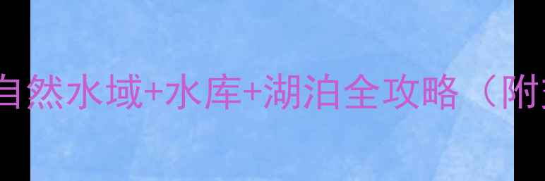 图片 常德免费垂钓地图：自然水域+水库+湖泊全攻略（附交通装备鱼种指南）2