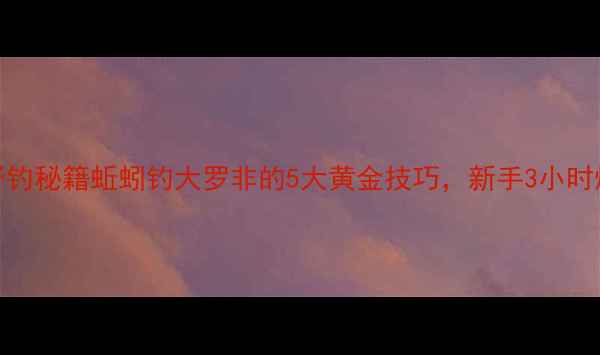 图片 广东野钓秘籍蚯蚓钓大罗非的5大黄金技巧，新手3小时爆护！