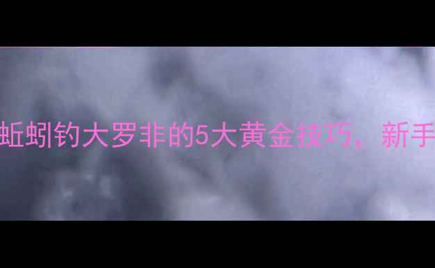 图片 广东野钓秘籍蚯蚓钓大罗非的5大黄金技巧，新手3小时爆护！1