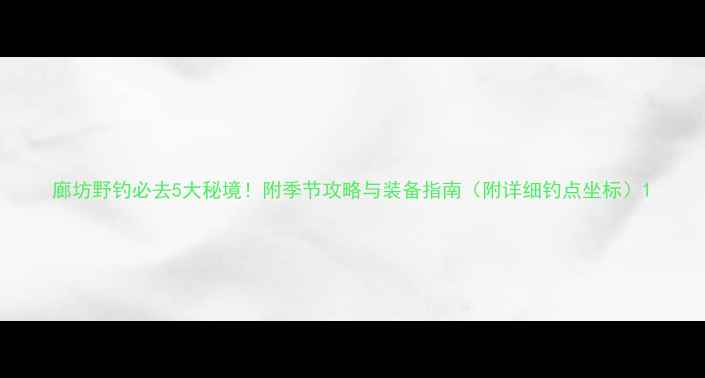 图片 廊坊野钓必去5大秘境！附季节攻略与装备指南（附详细钓点坐标）1