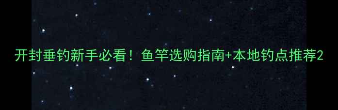 图片 开封垂钓新手必看！鱼竿选购指南+本地钓点推荐2