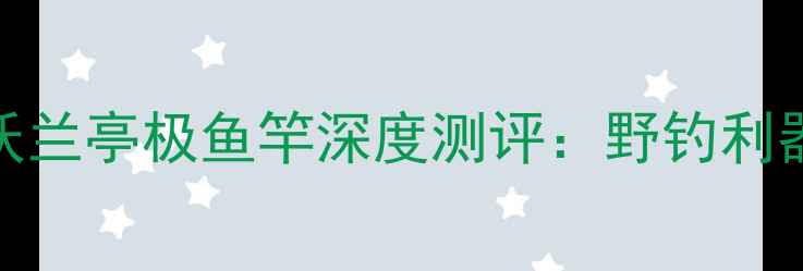 图片 开沃兰亭极鱼竿深度测评：野钓利器全