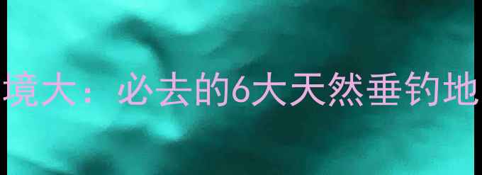 图片 开远野钓秘境大：必去的6大天然垂钓地与实战技巧