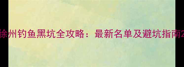 图片 徐州钓鱼黑坑全攻略：最新名单及避坑指南2