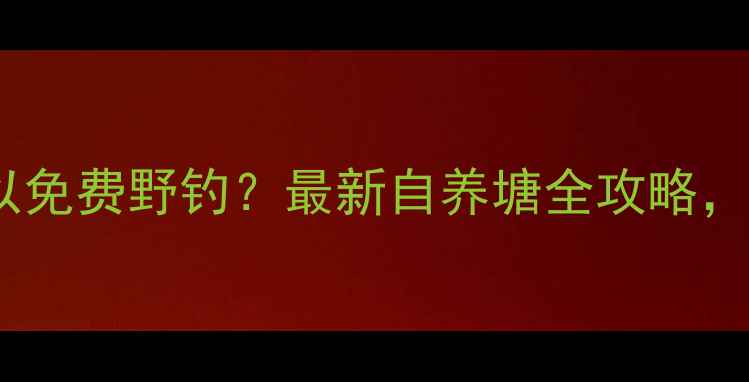 图片 德清哪里可以免费野钓？最新自养塘全攻略，新手必看！1
