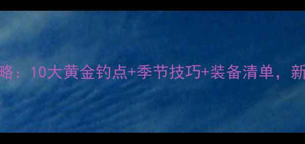 图片 德阳野钓全攻略：10大黄金钓点+季节技巧+装备清单，新手老手都看懂