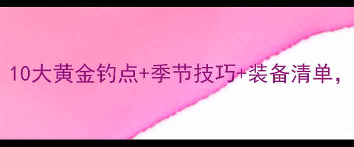 图片 德阳野钓全攻略：10大黄金钓点+季节技巧+装备清单，新手老手都看懂1