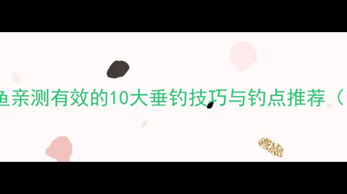 图片 恋战钓鱼：北北鲤鱼亲测有效的10大垂钓技巧与钓点推荐（附全年实战攻略）1
