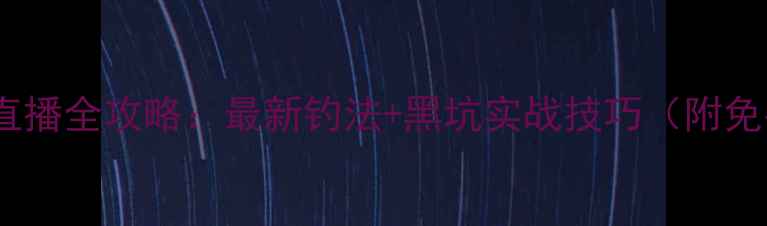 图片 惠州黑坑钓鱼直播全攻略：最新钓法+黑坑实战技巧（附免费教学视频）2