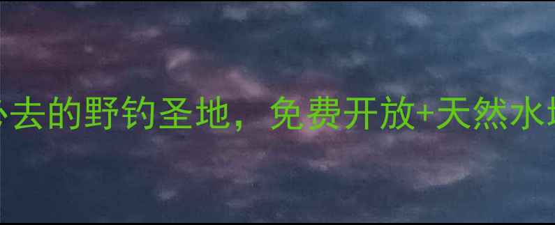 图片 成都周边10个必去的野钓圣地，免费开放+天然水域，附详细攻略