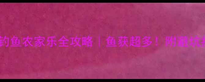图片 成都周边亲子钓鱼农家乐全攻略｜鱼获超多！附避坑指南+交通路线