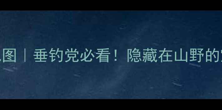 图片 成都崇州野钓私藏地图｜垂钓党必看！隐藏在山野的宝藏钓点+装备攻略1