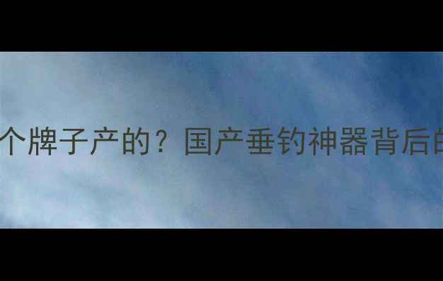 图片 战将鱼竿是哪个牌子产的？国产垂钓神器背后的秘密！🎣🔥1