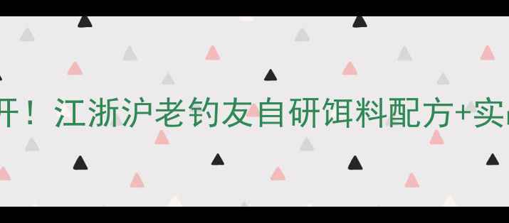 图片 手竿钓鲢鳙秘方大公开！江浙沪老钓友自研饵料配方+实战技巧（附比例表）1