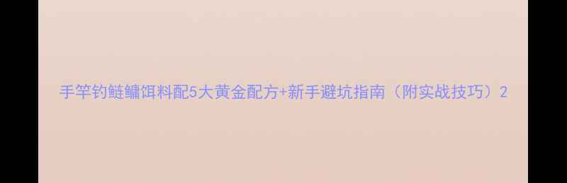 图片 手竿钓鲢鳙饵料配5大黄金配方+新手避坑指南（附实战技巧）2