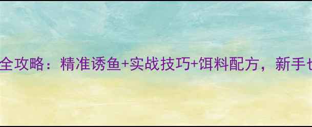 图片 手竿钓鲤鱼鲫鱼全攻略：精准诱鱼+实战技巧+饵料配方，新手也能轻松爆护！2