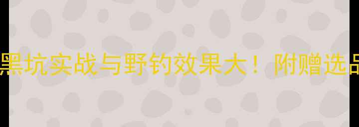 图片 打天下鱼饵评测：黑坑实战与野钓效果大！附赠选品指南与避坑技巧2