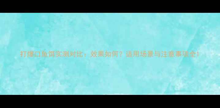 图片 打爆口鱼饵实测对比：效果如何？适用场景与注意事项全1