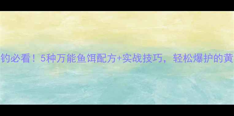 图片 抛钩垂钓必看！5种万能鱼饵配方+实战技巧，轻松爆护的黄金攻略