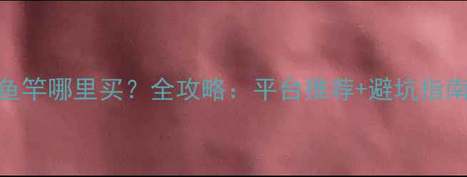 图片 新加坡二手鱼竿哪里买？全攻略：平台推荐+避坑指南+垂钓技巧2