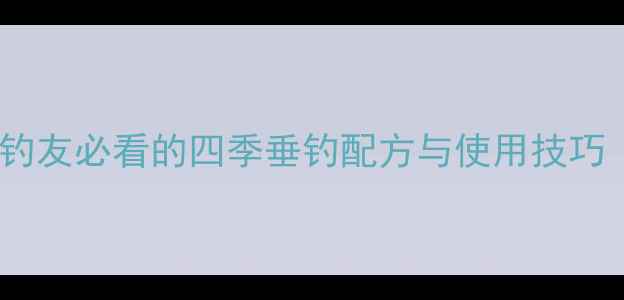 图片 新四季饵料：南方钓友必看的四季垂钓配方与使用技巧（附详细配方表）2