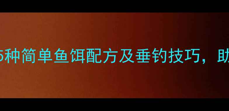 图片 新手必看！5种简单鱼饵配方及垂钓技巧，助你轻松爆护