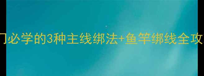 图片 新手必看！垂钓入门必学的3种主线绑法+鱼竿绑线全攻略（附实拍图解）1