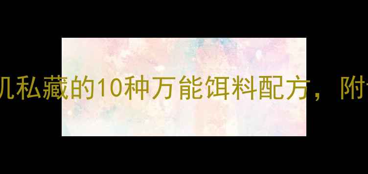 图片 新手必看！垂钓老司机私藏的10种万能饵料配方，附详细配比和实战技巧1
