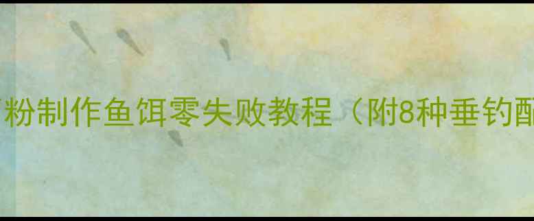 图片 新手必看！用面粉制作鱼饵零失败教程（附8种垂钓配方+避坑指南）