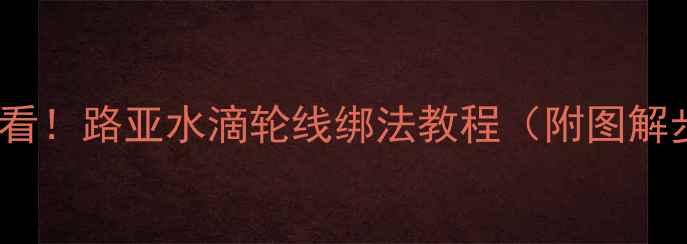 图片 新手必看！路亚水滴轮线绑法教程（附图解步骤）1