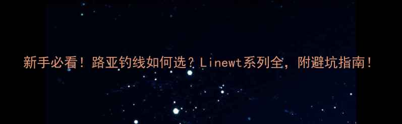 图片 新手必看！路亚钓线如何选？Linewt系列全，附避坑指南！