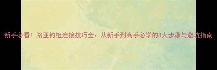图片 新手必看！路亚钓组连接技巧全：从新手到高手必学的8大步骤与避坑指南