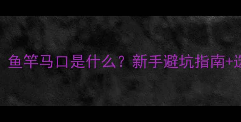 图片 新手必看！鱼竿马口是什么？新手避坑指南+选购技巧全