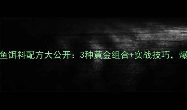图片 新手必看！鲤鱼饵料配方大公开：3种黄金组合+实战技巧，爆护秘籍在这！