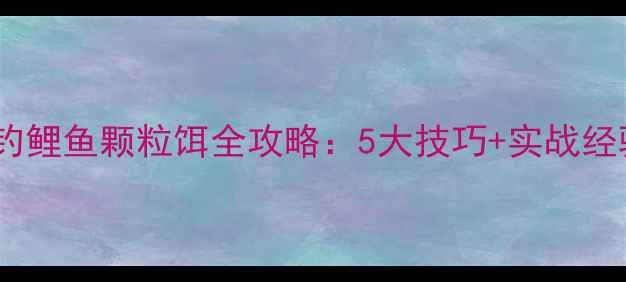 图片 新手必看🎣春季黑坑钓鲤鱼颗粒饵全攻略：5大技巧+实战经验，爆护秘籍在此！2