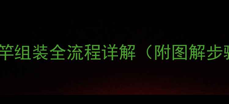 图片 新手钓鱼必看！鱼竿组装全流程详解（附图解步骤+常见问题解答）