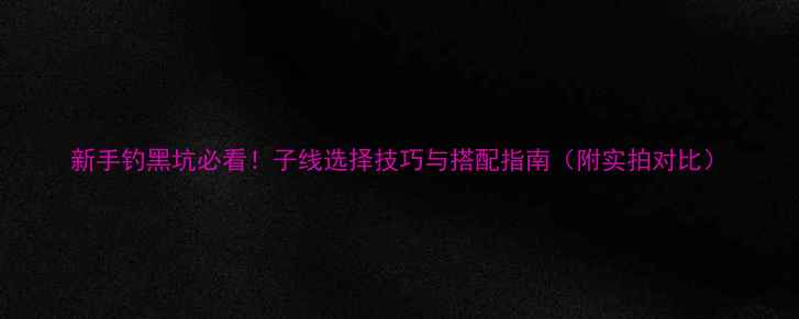 图片 新手钓黑坑必看！子线选择技巧与搭配指南（附实拍对比）