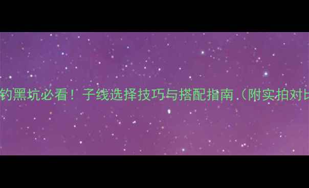 图片 新手钓黑坑必看！子线选择技巧与搭配指南（附实拍对比）1