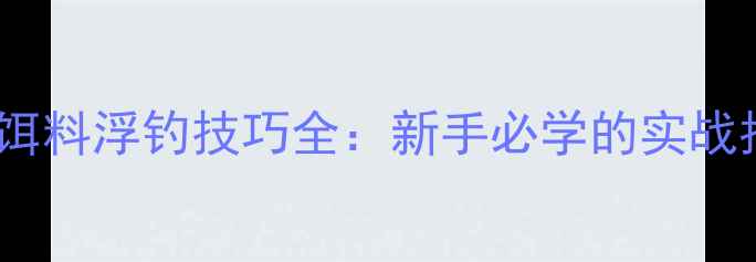 图片 方块饵料浮钓技巧全：新手必学的实战指南2