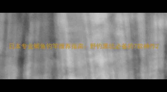 图片 日本专业鲫鱼钓竿推荐指南：野钓黑坑必备的7款神作2