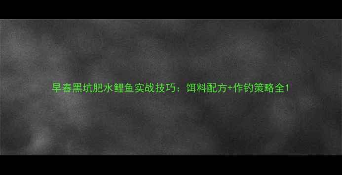 图片 早春黑坑肥水鲤鱼实战技巧：饵料配方+作钓策略全1