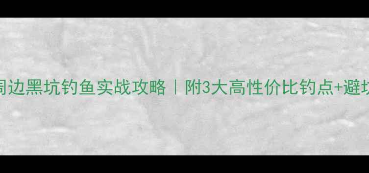 图片 昌平周边黑坑钓鱼实战攻略｜附3大高性价比钓点+避坑指南