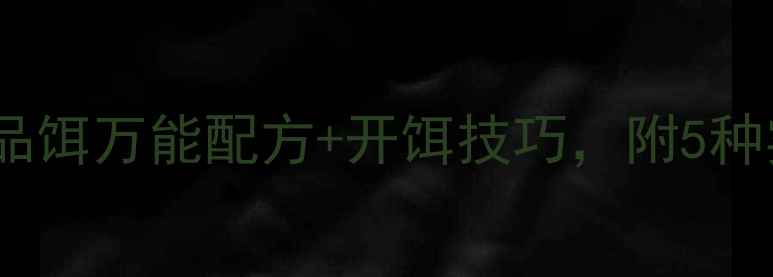 图片 春天钓鱼必看！商品饵万能配方+开饵技巧，附5种实战配方免费送！1