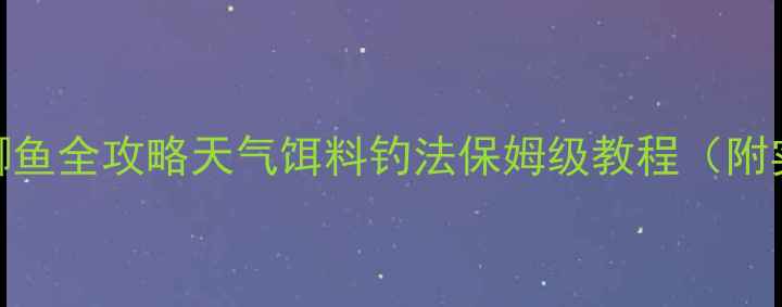 图片 春季野钓鲫鱼全攻略天气饵料钓法保姆级教程（附实战视频）