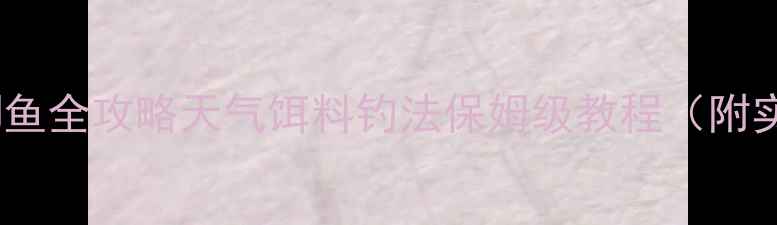 图片 春季野钓鲫鱼全攻略天气饵料钓法保姆级教程（附实战视频）1