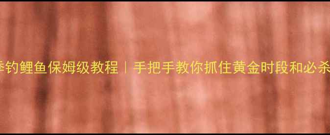 图片 春季钓鲤鱼保姆级教程｜手把手教你抓住黄金时段和必杀技2