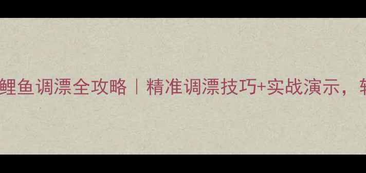 图片 春季黑坑钓鲤鱼调漂全攻略｜精准调漂技巧+实战演示，轻松爆护！1