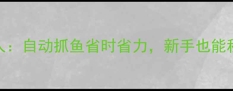 图片 智能钓鱼机器人：自动抓鱼省时省力，新手也能秒变钓鱼高手！
