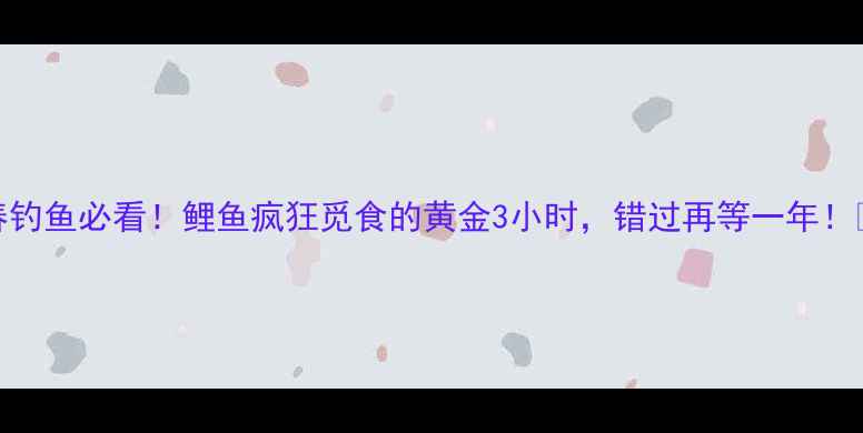 图片 暮春钓鱼必看！鲤鱼疯狂觅食的黄金3小时，错过再等一年！🎣🌿